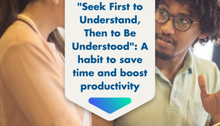 "Seek First to Understand, Then to Be Understood": A habit to save time and boost productivity