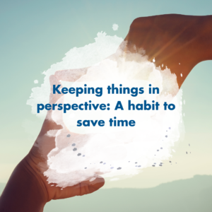 Keeping things in perspective: A habit to save time