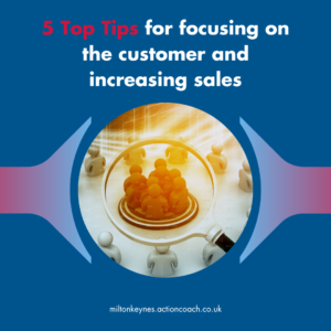 5 Top Tips for focusing on the customer and increasing sales