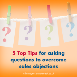 5 Top Tips for asking questions to overcome sales objections