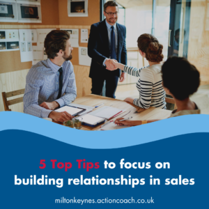 5 Top Tips to focus on building relationships in sales